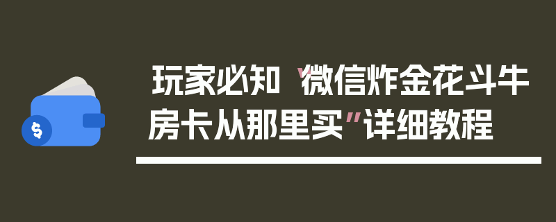 玩家必知“微信炸金花斗牛房卡从那里买”详细教程