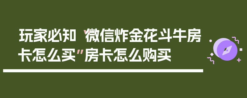 玩家必知“微信炸金花斗牛房卡怎么买”房卡怎么购买