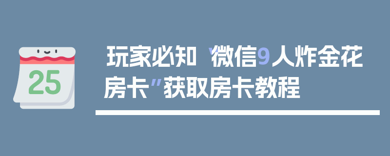 玩家必知“微信9人炸金花房卡”获取房卡教程