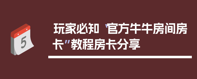 玩家必知“官方牛牛房间房卡”教程房卡分享