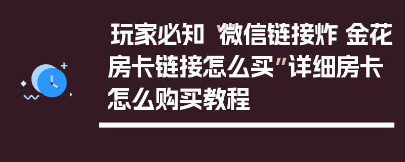 玩家必知“微信链接炸·金花房卡链接怎么买”详细房卡怎么购买教程