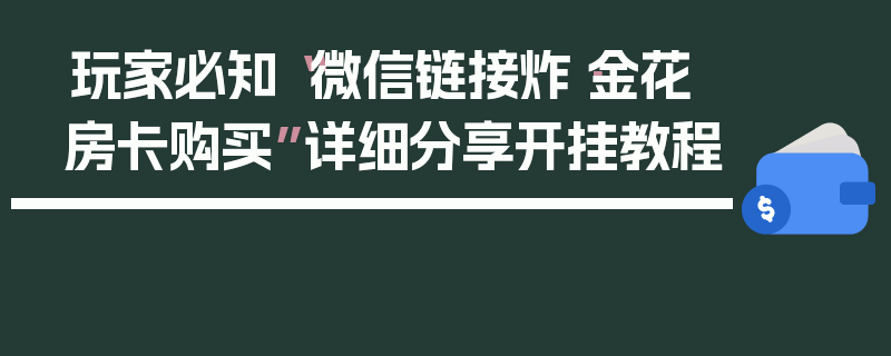 玩家必知“微信链接炸·金花房卡购买”详细分享开挂教程