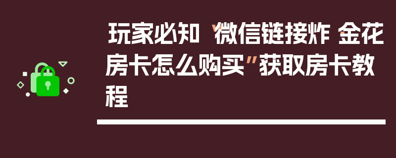 玩家必知“微信链接炸·金花房卡怎么购买”获取房卡教程