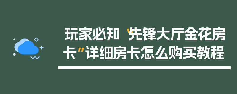 玩家必知“先锋大厅金花房卡”详细房卡怎么购买教程