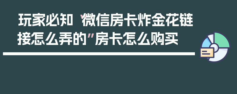 玩家必知“微信房卡炸金花链接怎么弄的”房卡怎么购买