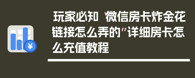 玩家必知“微信房卡炸金花链接怎么弄的”详细房卡怎么充值教程