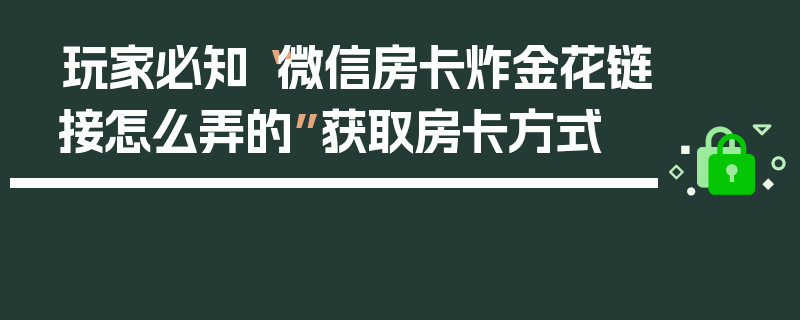 玩家必知“微信房卡炸金花链接怎么弄的”获取房卡方式