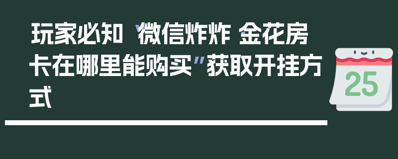 玩家必知“微信炸炸·金花房卡在哪里能购买”获取开挂方式
