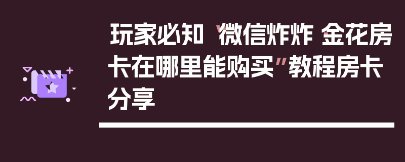 玩家必知“微信炸炸·金花房卡在哪里能购买”教程房卡分享