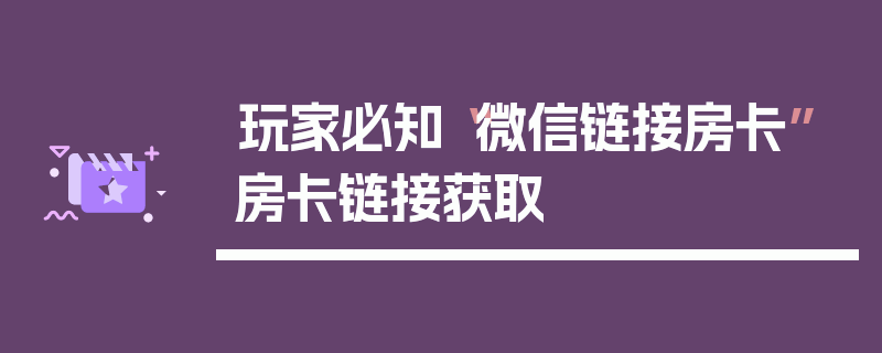 玩家必知“微信链接房卡”房卡链接获取