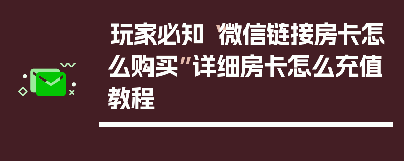 玩家必知“微信链接房卡怎么购买”详细房卡怎么充值教程
