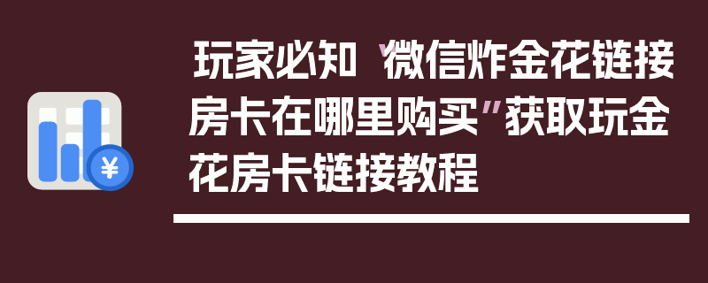 玩家必知“微信炸金花链接房卡在哪里购买”获取玩金花房卡链接教程