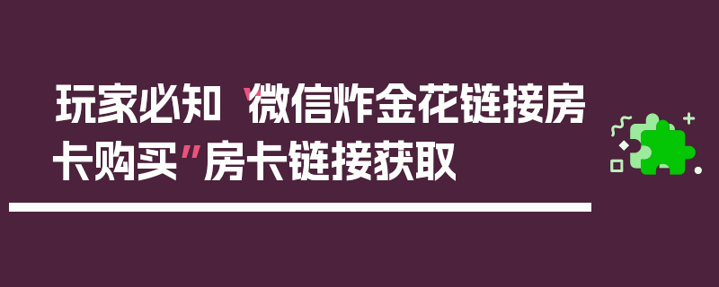 玩家必知“微信炸金花链接房卡购买”房卡链接获取