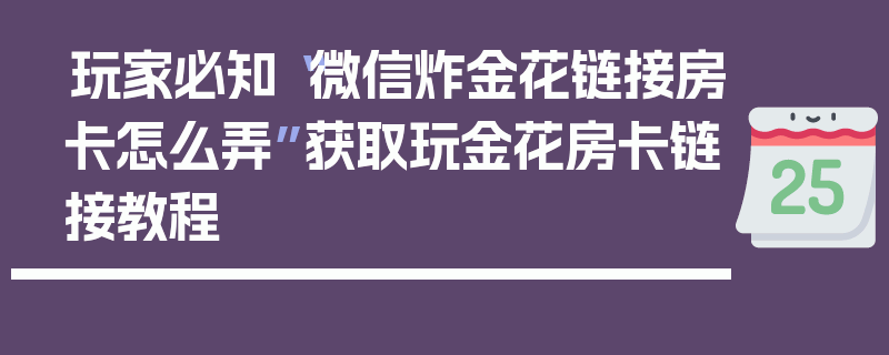 玩家必知“微信炸金花链接房卡怎么弄”获取玩金花房卡链接教程