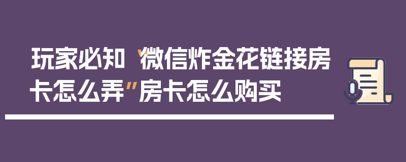 玩家必知“微信炸金花链接房卡怎么弄”房卡怎么购买