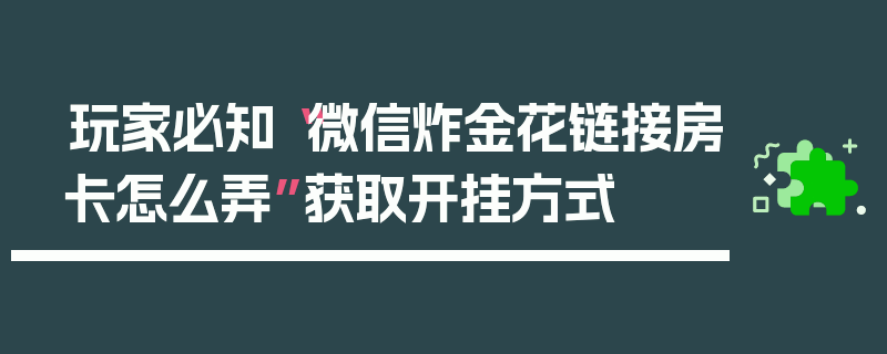玩家必知“微信炸金花链接房卡怎么弄”获取开挂方式