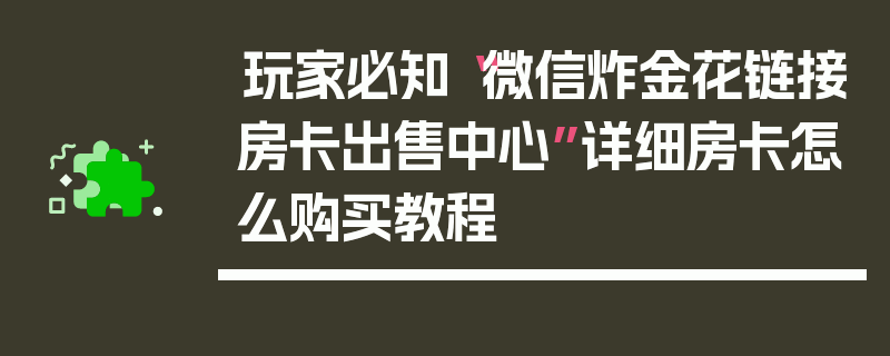 玩家必知“微信炸金花链接房卡出售中心”详细房卡怎么购买教程