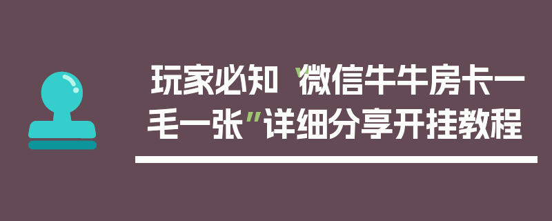 玩家必知“微信牛牛房卡一毛一张”详细分享开挂教程