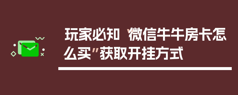玩家必知“微信牛牛房卡怎么买”获取开挂方式