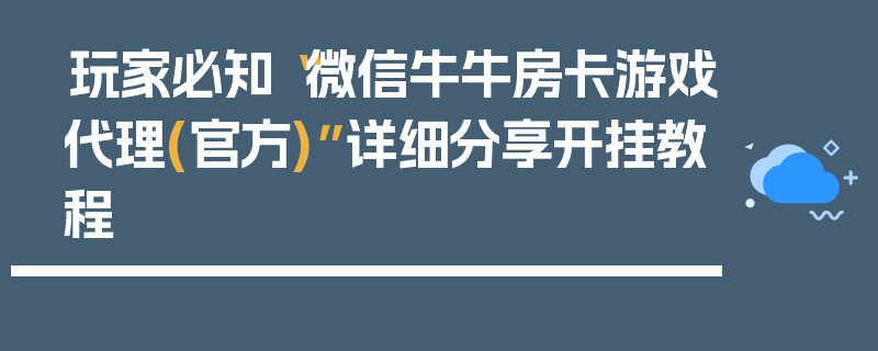 玩家必知“微信牛牛房卡游戏代理(官方)”详细分享开挂教程