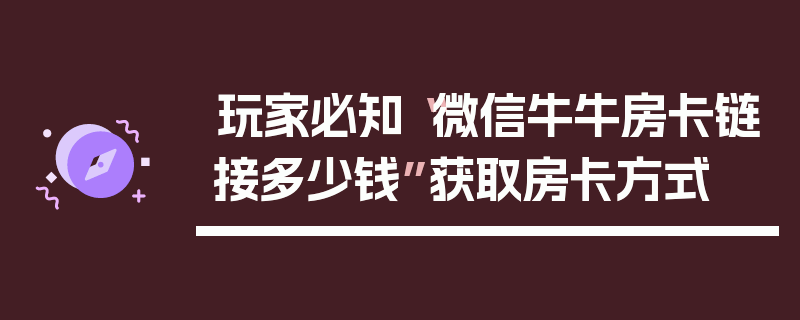 玩家必知“微信牛牛房卡链接多少钱”获取房卡方式