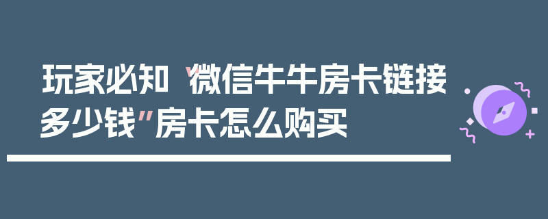 玩家必知“微信牛牛房卡链接多少钱”房卡怎么购买
