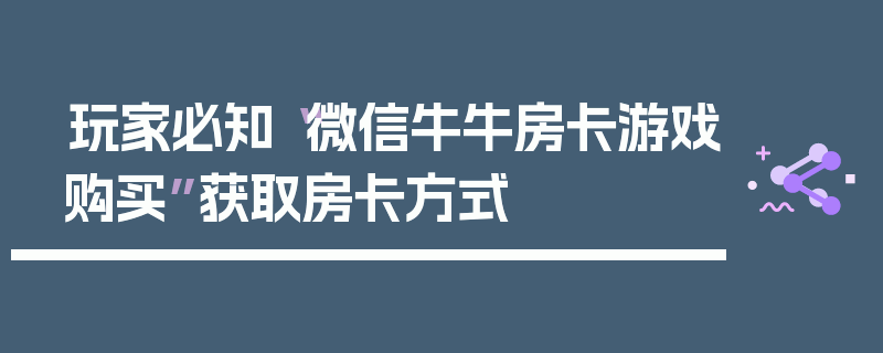 玩家必知“微信牛牛房卡游戏购买”获取房卡方式