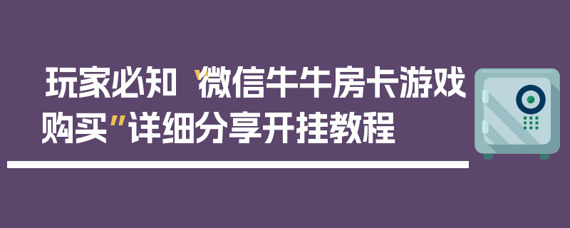 玩家必知“微信牛牛房卡游戏购买”详细分享开挂教程