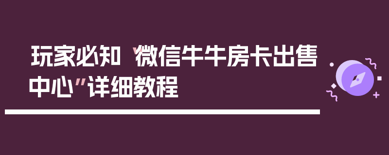 玩家必知“微信牛牛房卡出售中心”详细教程