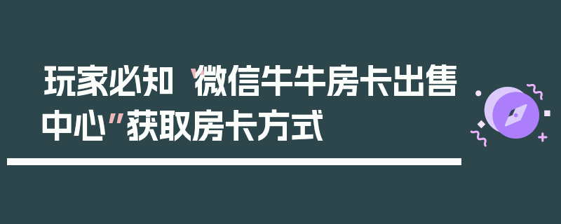 玩家必知“微信牛牛房卡出售中心”获取房卡方式