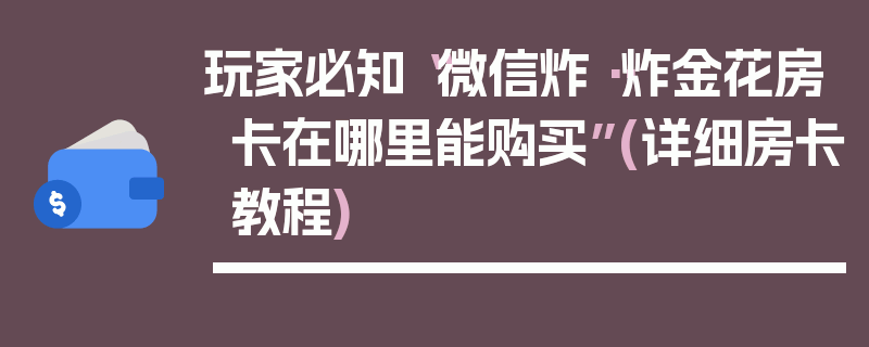 玩家必知“微信炸··炸金花房卡在哪里能购买”(详细房卡教程)