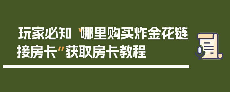玩家必知“哪里购买炸金花链接房卡”获取房卡教程