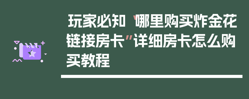 玩家必知“哪里购买炸金花链接房卡”详细房卡怎么购买教程