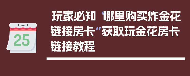 玩家必知“哪里购买炸金花链接房卡”获取玩金花房卡链接教程