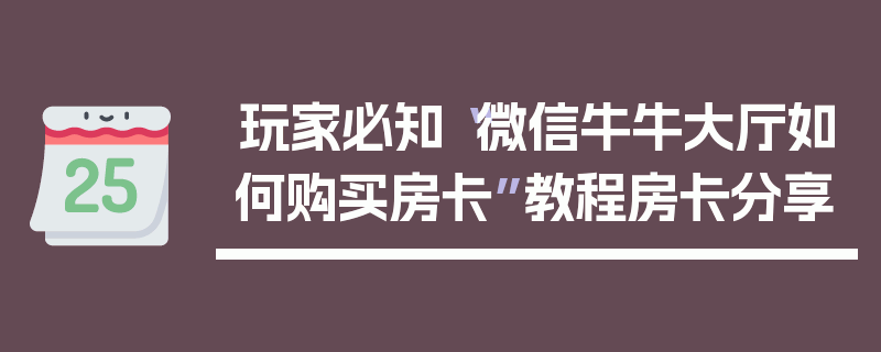 玩家必知“微信牛牛大厅如何购买房卡”教程房卡分享