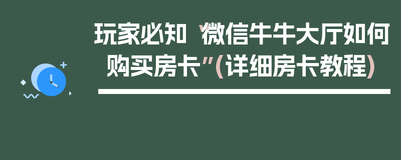 玩家必知“微信牛牛大厅如何购买房卡”(详细房卡教程)