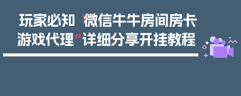 玩家必知“微信牛牛房间房卡游戏代理”详细分享开挂教程