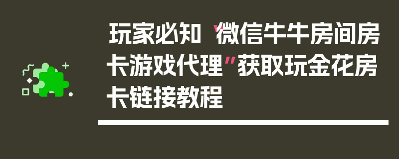 玩家必知“微信牛牛房间房卡游戏代理”获取玩金花房卡链接教程