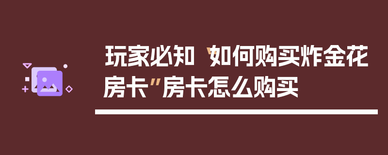 玩家必知“如何购买炸金花房卡”房卡怎么购买