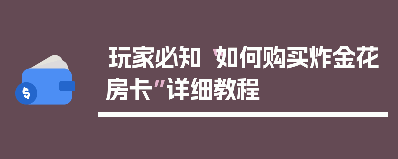 玩家必知“如何购买炸金花房卡”详细教程