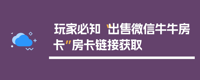 玩家必知“出售微信牛牛房卡”房卡链接获取
