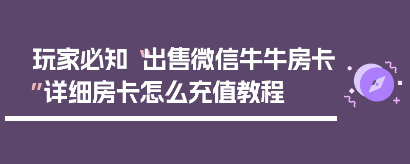 玩家必知“出售微信牛牛房卡”详细房卡怎么充值教程