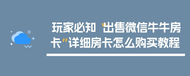 玩家必知“出售微信牛牛房卡”详细房卡怎么购买教程