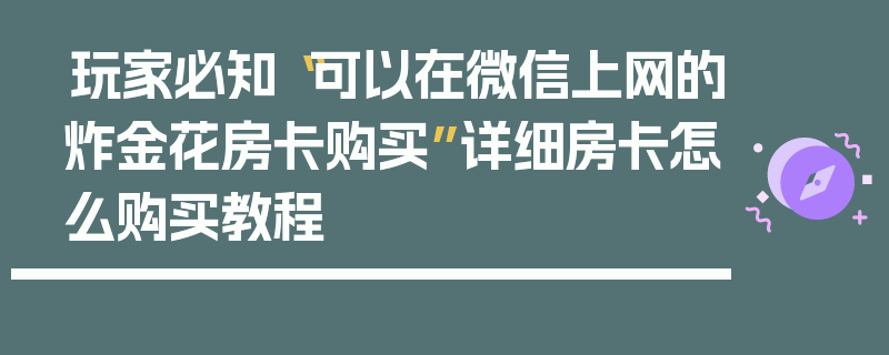 玩家必知“可以在微信上网的炸金花房卡购买”详细房卡怎么购买教程