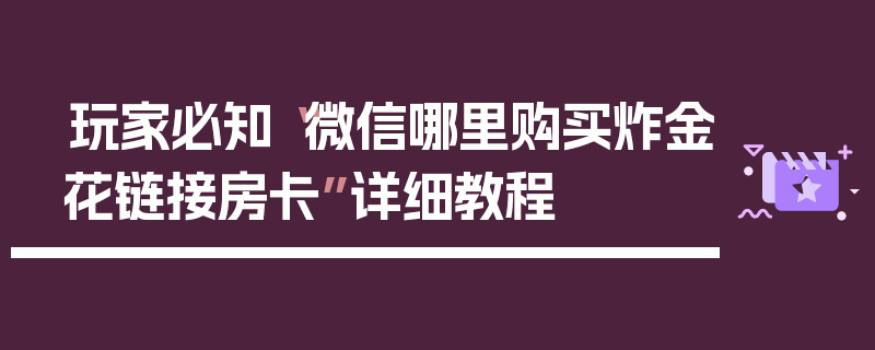 玩家必知“微信哪里购买炸金花链接房卡”详细教程