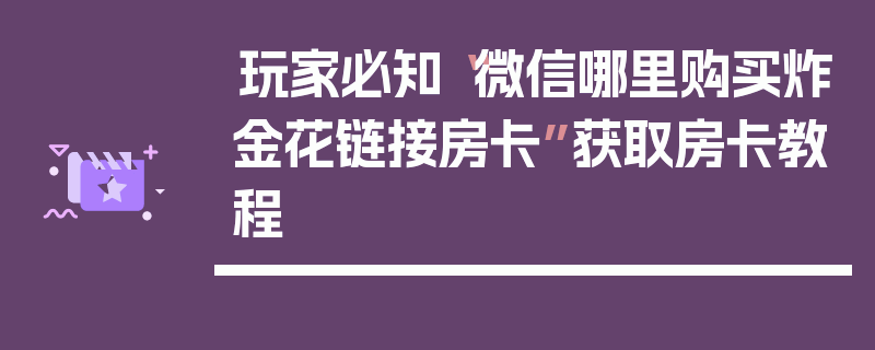 玩家必知“微信哪里购买炸金花链接房卡”获取房卡教程