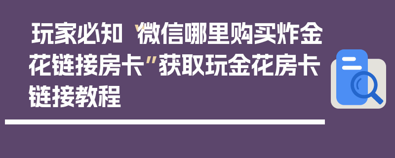 玩家必知“微信哪里购买炸金花链接房卡”获取玩金花房卡链接教程