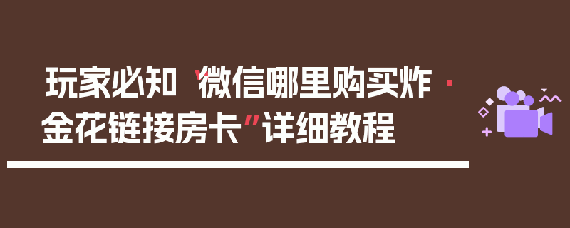 玩家必知“微信哪里购买炸·金花链接房卡”详细教程