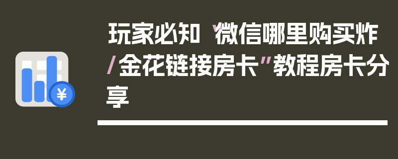 玩家必知“微信哪里购买炸/金花链接房卡”教程房卡分享