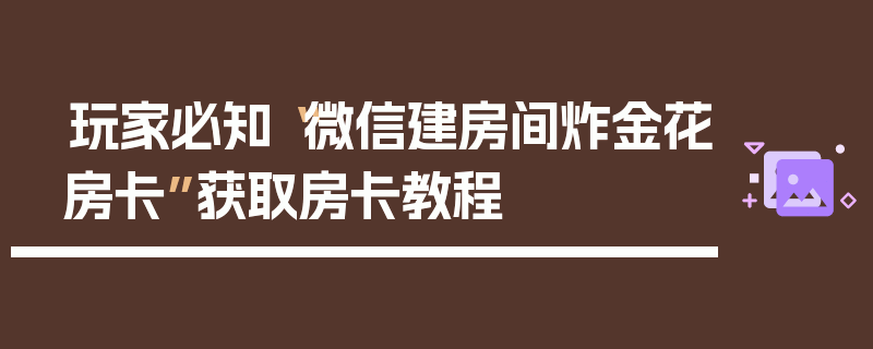 玩家必知“微信建房间炸金花房卡”获取房卡教程